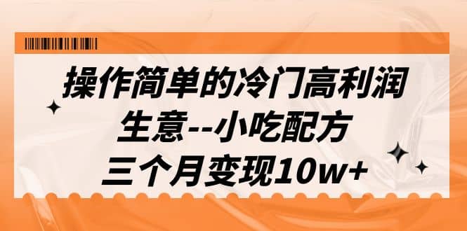 操作简单的冷门高利润生意–小吃配方，三个月变现10w （教程 配方资料）-搞钱帮