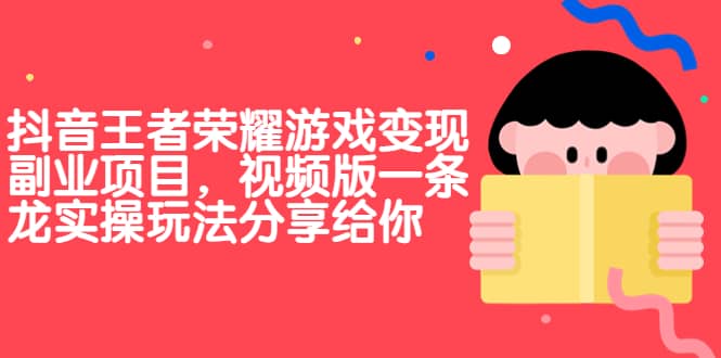 抖音王者荣耀游戏变现副业项目，视频版一条龙实操玩法分享给你-搞钱帮