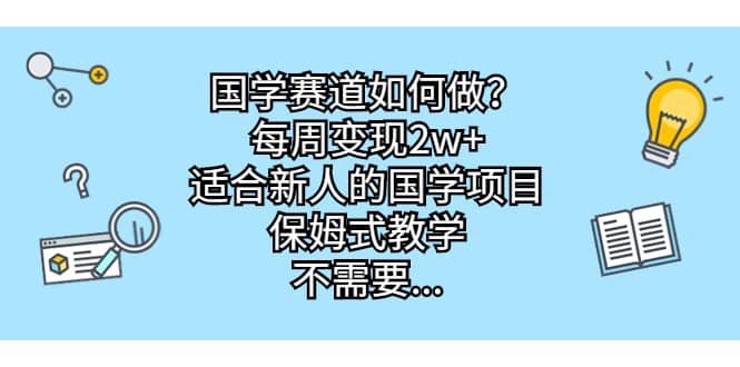 国学赛道如何做？每周变现2w ，适合新人的国学项目，保姆式教学-搞钱帮