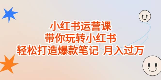 小红书运营课，带你玩转小红书，轻松打造爆款笔记 月入过万-搞钱帮