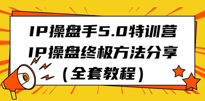 IP操盘手5.0特训营，IP操盘终极方法分享（全套教程）-搞钱帮