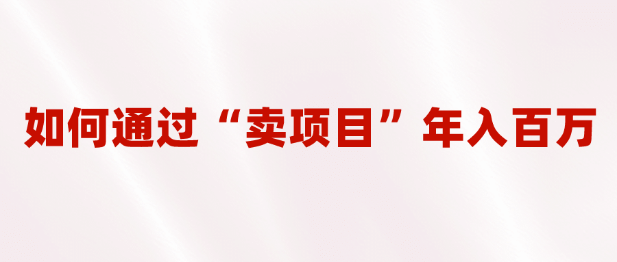 2023年最火项目：通过“卖项目”年入百万！普通人逆袭翻身的唯一出路-搞钱帮