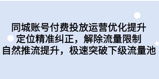 同城账号付费投放运营优化提升，定位精准纠正，解除流量限制，自然推流提升，极速突破下级流量池-搞钱帮