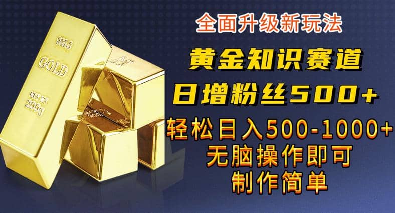 黄金知识赛道，一条作品涨粉500 ，私域高利润单品转化，一部手机轻松实现日入500【揭秘】-搞钱帮