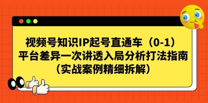 视频号知识IP起号直通车（0-1），平台差异一次讲透入局分析打法指南（实战案例精细拆解）-搞钱帮