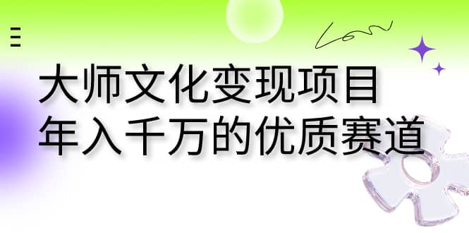 大师文化变现项目 年入千万的优质赛道-搞钱帮