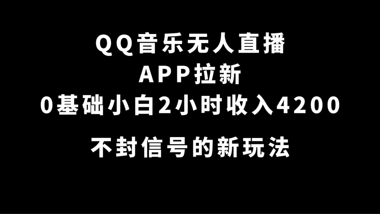 QQ音乐无人直播APP拉新，0基础小白2小时收入4200 不封号新玩法(附500G素材)-搞钱帮