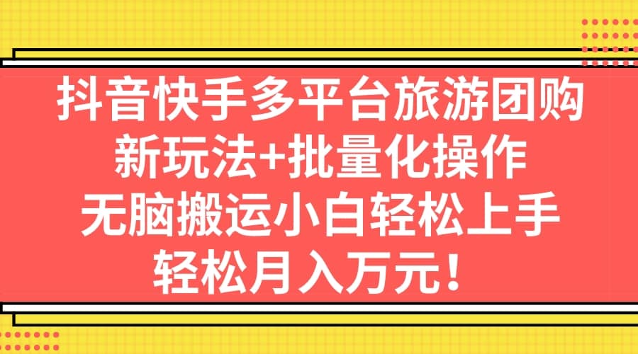 抖音快手多平台旅游团购，新玩法 批量化操作-搞钱帮