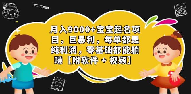 月入9000 宝宝起名项目，巨暴利 每单都是纯利润，0基础躺赚【附软件 视频】-搞钱帮