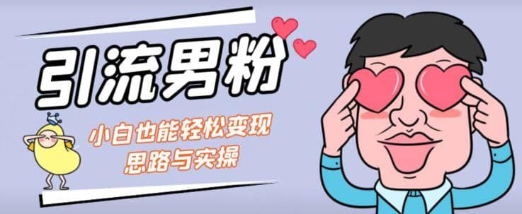 引流男粉 小白也能暴力变现的思路与实操【揭秘】-搞钱帮