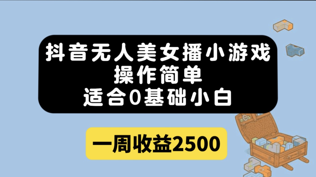 抖音无人美女播小游戏，操作简单，适合0基础小白一周收益2500-搞钱帮