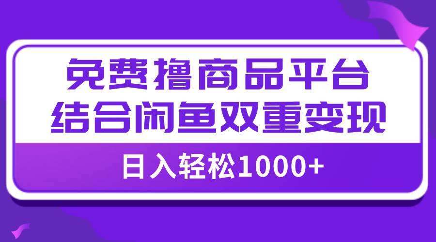 【全网首发】日入1000＋免费撸商品平台 闲鱼双平台硬核变现，小白轻松上手-搞钱帮