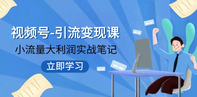 视频号-引流变现课：小流量大利润实战笔记  冲破传统思维 重塑品牌格局!-搞钱帮