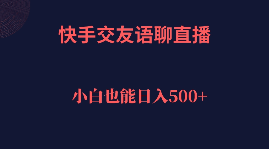 快手交友语聊直播，轻松日入500＋-搞钱帮