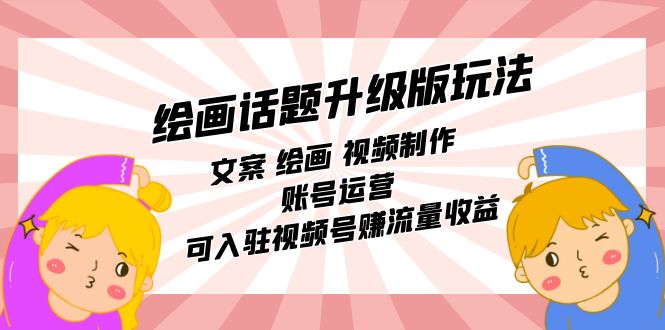 绘画话题升级版玩法：文案 绘画 视频制作 账号运营 可入驻视频号赚流量收益-搞钱帮