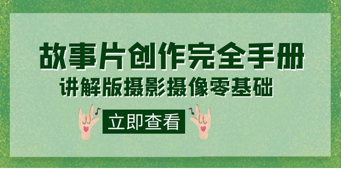 编导-通识课之《故事片-创作完全手册》摄影摄像零基础到精通（20节课程）-搞钱帮