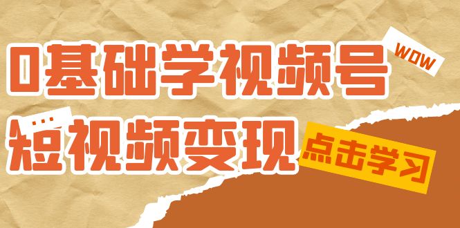 0基础学-视频号短视频变现：适合新人学习的短视频变现课（10节课）-搞钱帮