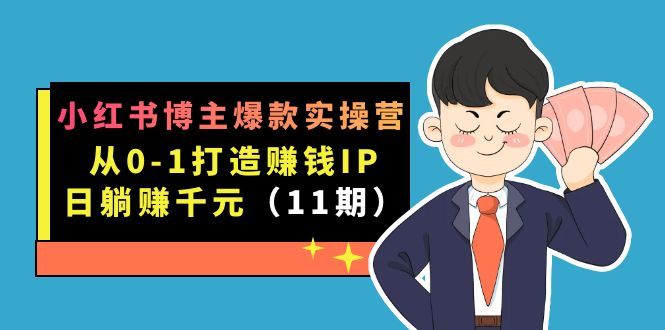 小红书博主爆款实操营·第11期：从0-1打造赚钱IP，日躺赚千元，9月完结新课-搞钱帮