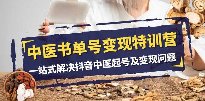 中医-书单号变现特训营，一站式解决抖音中医起号及变现问题（14节课）-搞钱帮