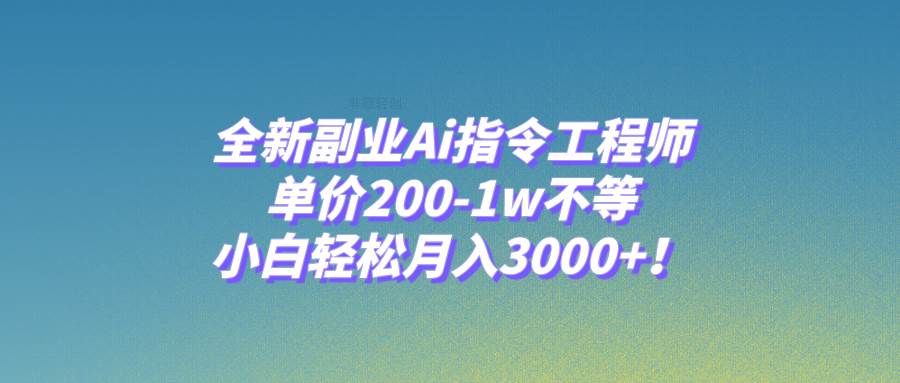 全新副业Ai指令工程师，单价200-1w不等，小白轻松月入3000 ！-搞钱帮