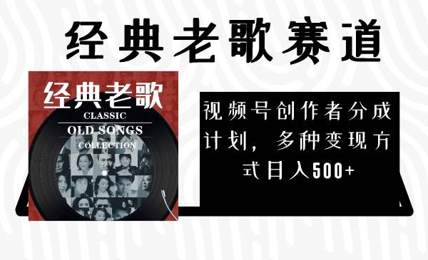 视频号创作者分成计划，经典老歌赛道，多种变现方式日入500 （完整素材）-搞钱帮