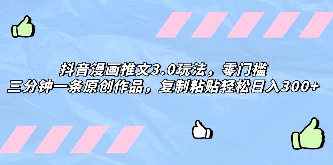 抖音漫画推文3.0玩法，零门槛，三分钟一条原创作品，复制粘贴轻松日入300-搞钱帮
