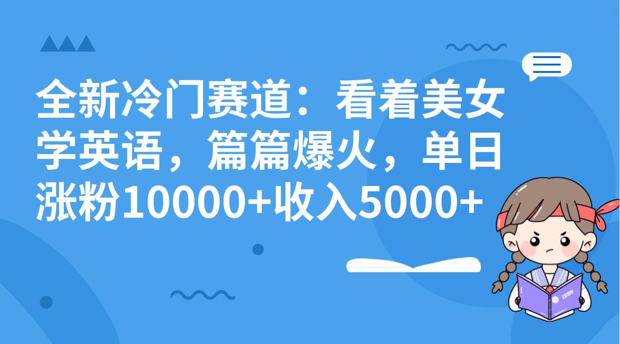 全新冷门赛道：看着美女学英语，篇篇爆火，单日涨粉10000 收入5000-搞钱帮